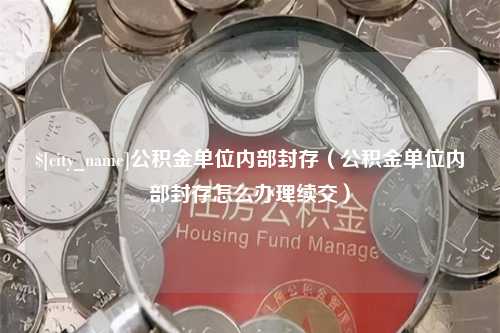 郓城公积金单位内部封存（公积金单位内部封存怎么办理续交）