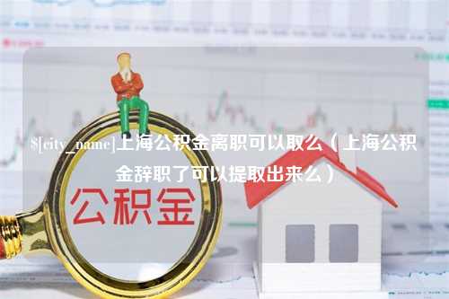 郓城上海公积金离职可以取么（上海公积金辞职了可以提取出来么）